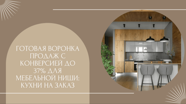 Готовая воронка продаж с конверсией до 37% для мебельной ниши: кухни на заказ             
                    Готовая воронка продаж с конверсией до 37% для мебельной ниши: кухни на заказ