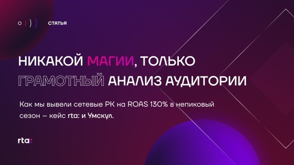 Как мы вывели сетевые РК на ROAS 130% в непиковый сезон – кейс rta: и Умскул
Как мы вывели сетевые РК на ROAS 130% в непиковый сезон – кейс rta: и Умскул