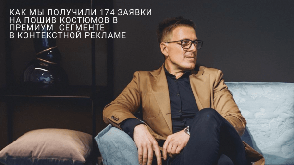 Продвижение мужской одежды: Как сделать 174 заявки на пошив костюмов премиум-сегмента за 2 месяца работы с контекстом
Продвижение мужской одежды: Как сделать 174 заявки на пошив костюмов премиум-сегмента за 2 месяца работы с контекстом