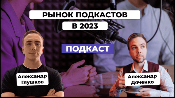 
                    Рынок подкастов в 2023. Как запустить и монетизировать подкаст. Александр Дяченко и Александр Глушков            