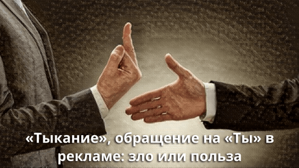«Тыкание», обращение на «Ты» в рекламе: зло или польза
«Тыкание», обращение на «Ты» в рекламе: зло или польза