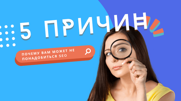 
                    5 причин, почему вам может не понадобиться SEO            