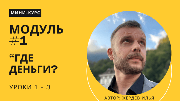 Мини-курс. Модуль №1: "Где деньги?". Уроки 1 - 3
Мини-курс. Модуль №1: "Где деньги?". Уроки 1 - 3