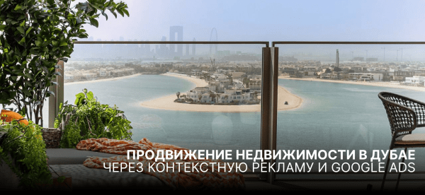 Продвижение недвижимости в Дубае через контекстную рекламу и Google Ads             
                    Продвижение недвижимости в Дубае через контекстную рекламу и Google Ads
