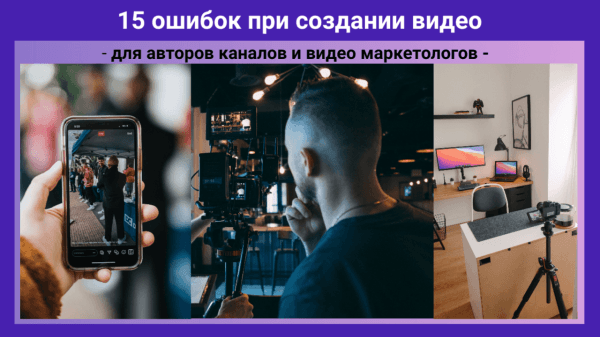 Топ 15 основных ошибок при создании видео для продвижения в интернете
Топ 15 основных ошибок при создании видео для продвижения в интернете