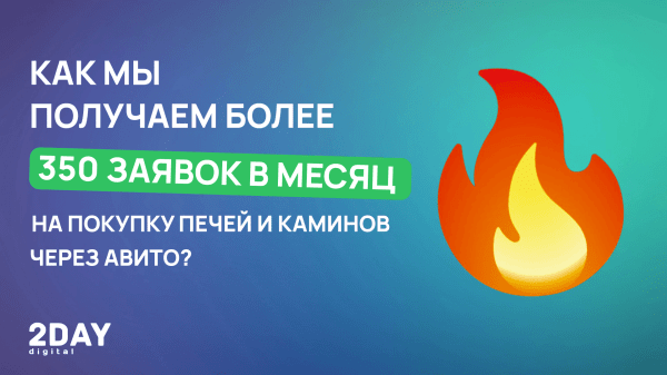 
                    Как мы получаем более 350 заявок в месяц на покупку печей и каминов через Авито?            