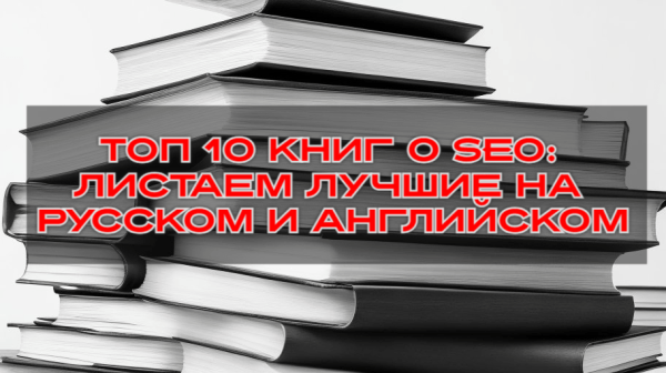 
                    Топ 10 книг о SEO: листаем лучшие на русском и английском            