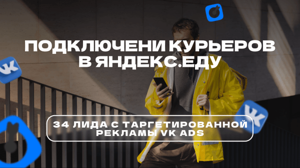 
                    Кейс VK ads: 34 лида через новый кабинет в нише подключения курьеров в Яндекс.Еду            