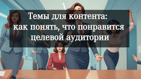 Темы для контента: как понять, что понравится целевой аудитории             
                    Темы для контента: как понять, что понравится целевой аудитории