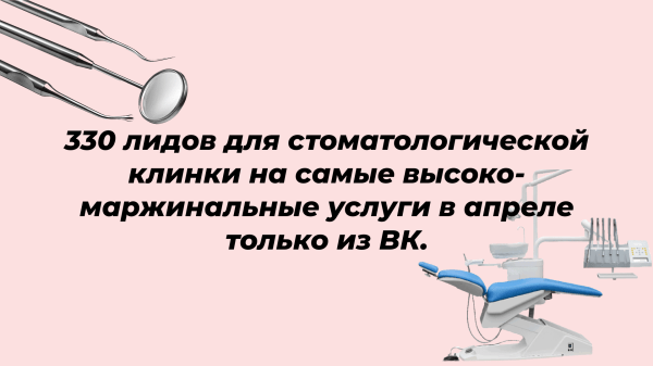 
                    330 лидов для стоматологической клинки на самые высоко- маржинальные услуги за месяц только из ВК            