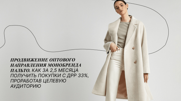 
                    Продвижение оптового направления монобренда пальто. Как за 2,5 месяца получить покупки с ДРР 33%, проработав ЦА            