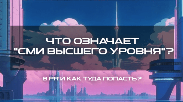 Что означает "СМИ высшего уровня" в PR и как туда попасть
Что означает "СМИ высшего уровня" в PR и как туда попасть