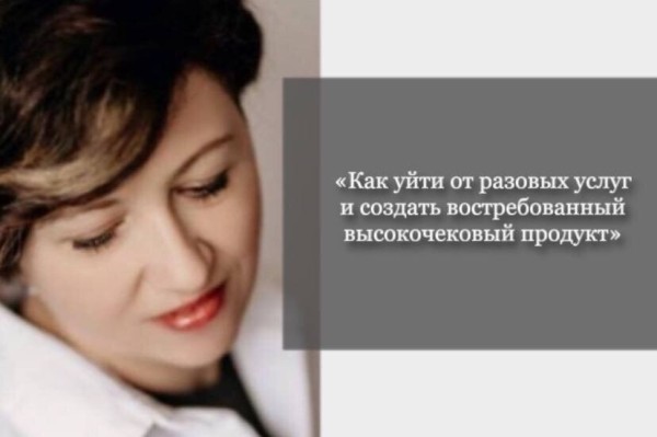 
                    «Как уйти от разовых услуг и создать востребованный высокочековый продукт»            