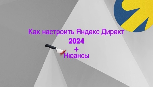 Как настроить Яндекс Директ в 2024 году             
                    Как настроить Яндекс Директ в 2024 году