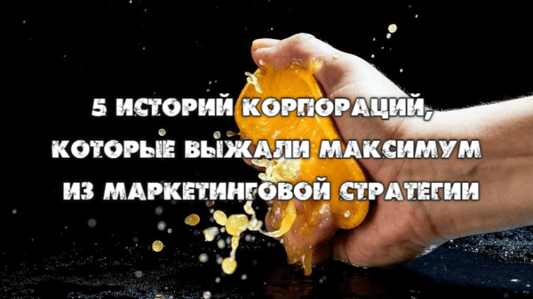 
                    Продвижение бизнеса в СМИ. 5 историй корпораций, которые выжали максимум из маркетинговой стратегии            