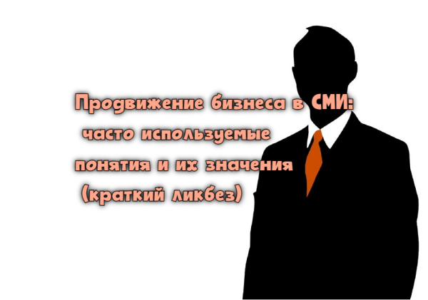 Продвижение бизнеса в СМИ: часто используемые понятия и их значения (краткий ликбез)             
                    Продвижение бизнеса в СМИ: часто используемые понятия и их значения (краткий ликбез)