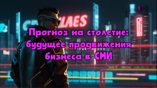 Прогноз на столетие: будущее продвижения бизнеса в СМИ
Прогноз на столетие: будущее продвижения бизнеса в СМИ