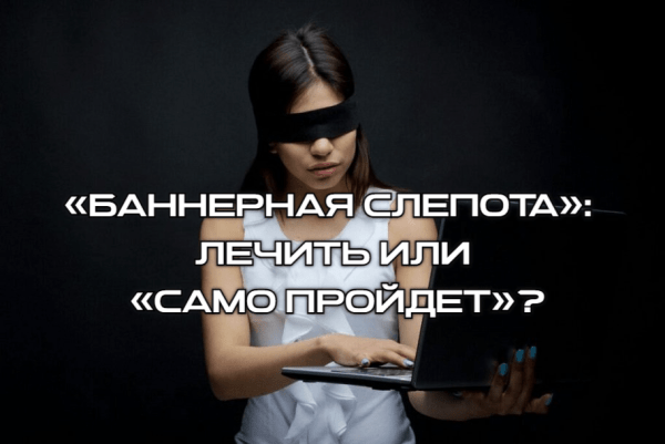 
                    «Баннерная слепота»: лечить или «само пройдет»?            