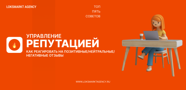 
                    Управление репутацией. ORM. Как реагировать на позитивные/нейтральные/негативные отзывы — ТОП-5 советов для брендов            
