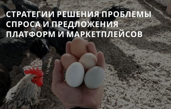 Курица и Яйцо: стратегии решения проблемы спроса и предложения платформ и маркетплейсов
Курица и Яйцо: стратегии решения проблемы спроса и предложения платформ и маркетплейсов