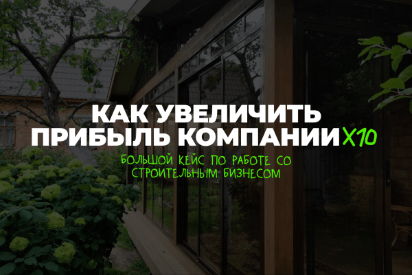 
                    Большой кейс по работе со строительным бизнесом или как увеличить прибыль х10            