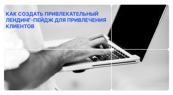 
                    Как создать привлекательный лендинг-пейдж для привлечения клиентов?            