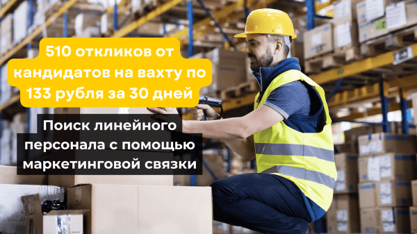 
                    Кейс: поиск кандидатов на вахту. Получили 510 откликов по 133 рубля за 30 дней с помощью маркетинговой связки            